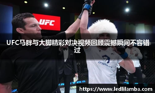 UFC马胖与大脚精彩对决视频回顾震撼瞬间不容错过