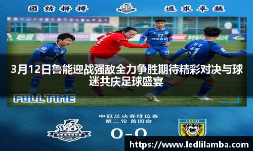 3月12日鲁能迎战强敌全力争胜期待精彩对决与球迷共庆足球盛宴